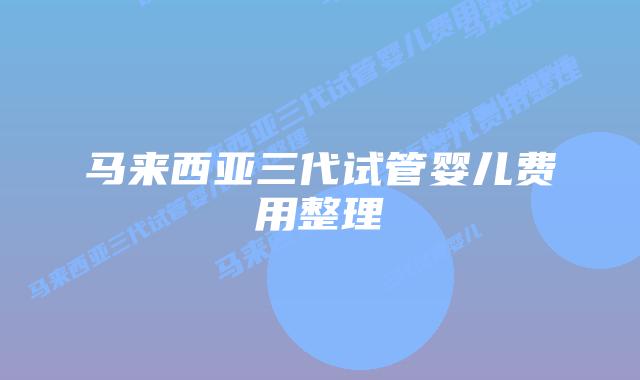 马来西亚三代试管婴儿费用整理