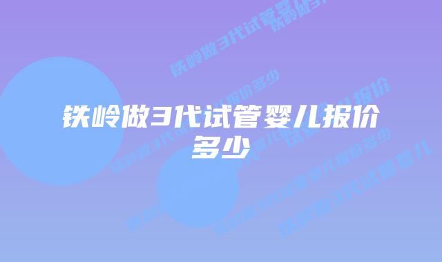 铁岭做3代试管婴儿报价多少