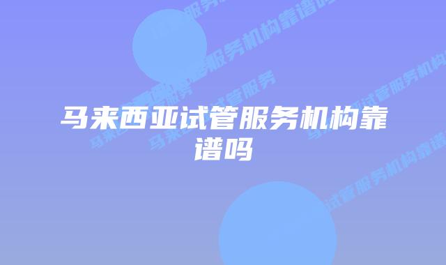 马来西亚试管服务机构靠谱吗