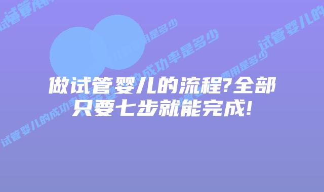 做试管婴儿的流程?全部只要七步就能完成!
