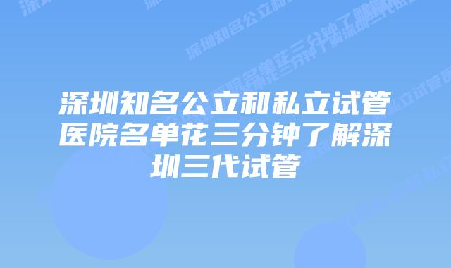 深圳知名公立和私立试管医院名单花三分钟了解深圳三代试管