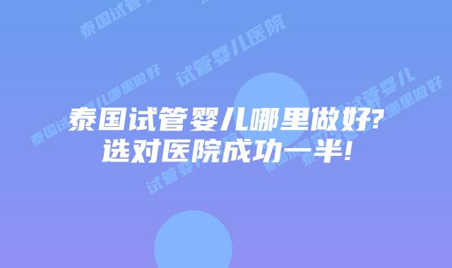 泰国试管婴儿哪里做好?选对医院成功一半!