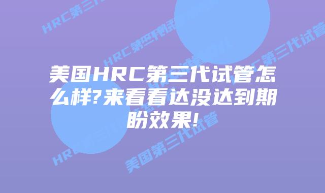 美国HRC第三代试管怎么样?来看看达没达到期盼效果!