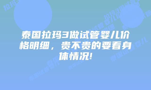 泰国拉玛3做试管婴儿价格明细，贵不贵的要看身体情况!