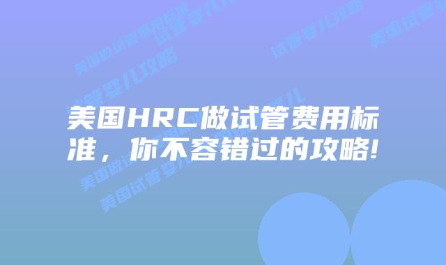 美国HRC做试管费用标准,你不容错过的攻略!