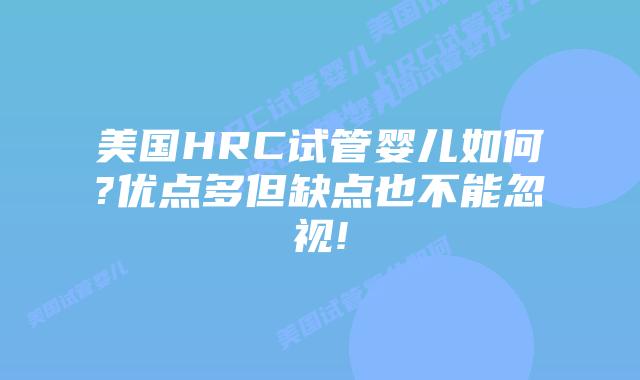 美国HRC试管婴儿如何?优点多但缺点也不能忽视!