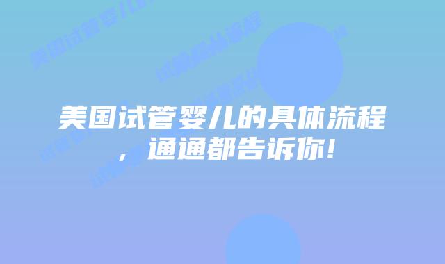 美国试管婴儿的具体流程,通通都告诉你!