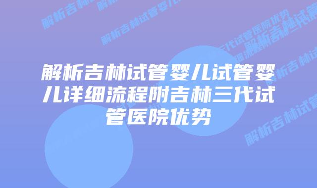 解析吉林试管婴儿试管婴儿详细流程附吉林三代试管医院优势