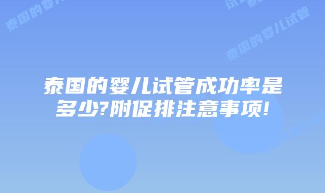 泰国的婴儿试管成功率是多少?附促排注意事项!