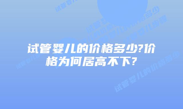 试管婴儿的价格多少?价格为何居高不下?