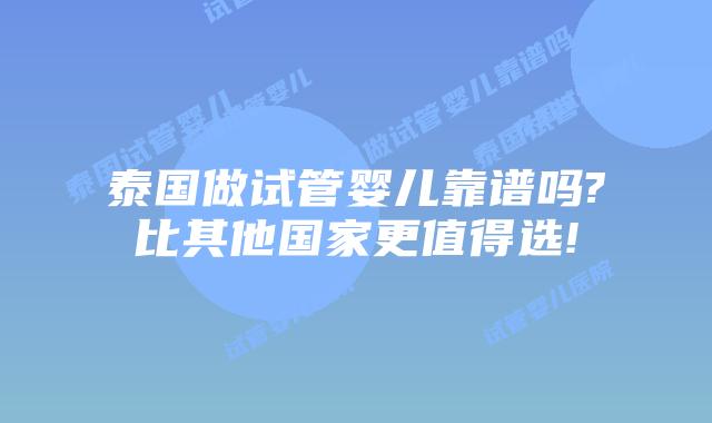 泰国做试管婴儿靠谱吗?比其他国家更值得选!