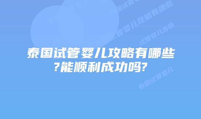 泰国试管婴儿攻略有哪些?能顺利成功吗?