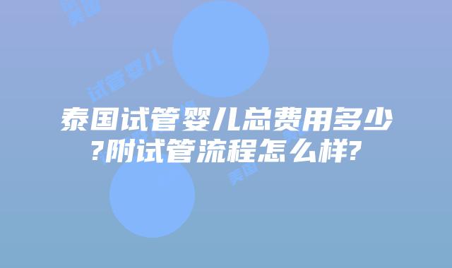 泰国试管婴儿总费用多少?附试管流程怎么样?