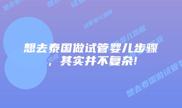 想去泰国做试管婴儿步骤，其实并不复杂!