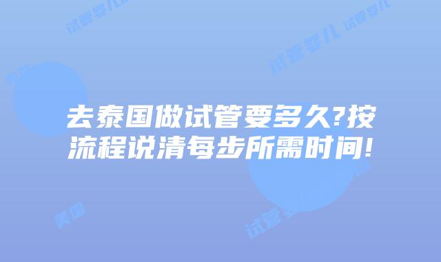 去泰国做试管要多久?按流程说清每步所需时间!