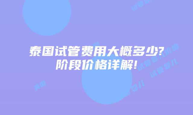 泰国试管费用大概多少?阶段价格详解!