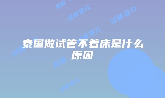 泰国做试管不着床是什么原因