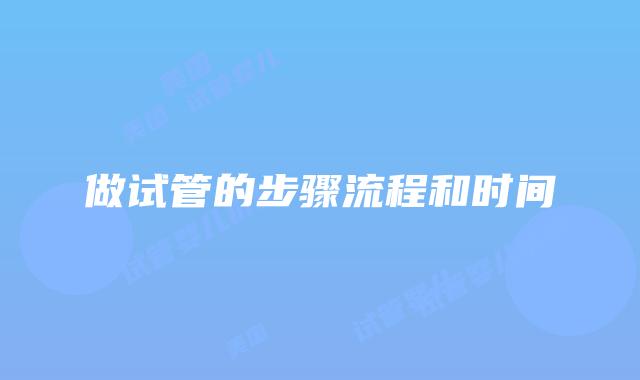 做试管的步骤流程和时间