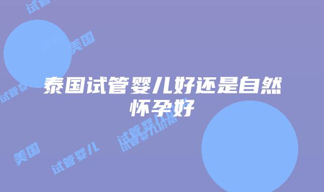 泰国试管婴儿好还是自然怀孕好