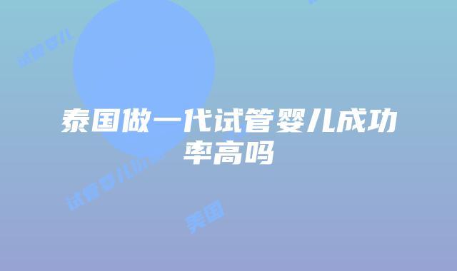 泰国做一代试管婴儿成功率高吗