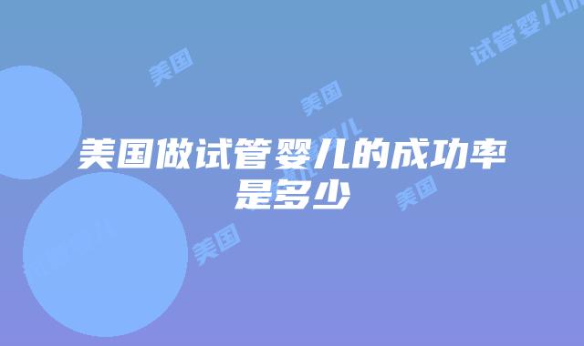 美国做试管婴儿的成功率是多少
