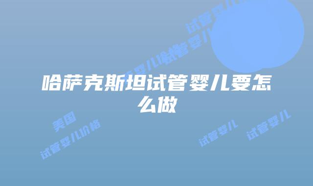 哈萨克斯坦试管婴儿要怎么做