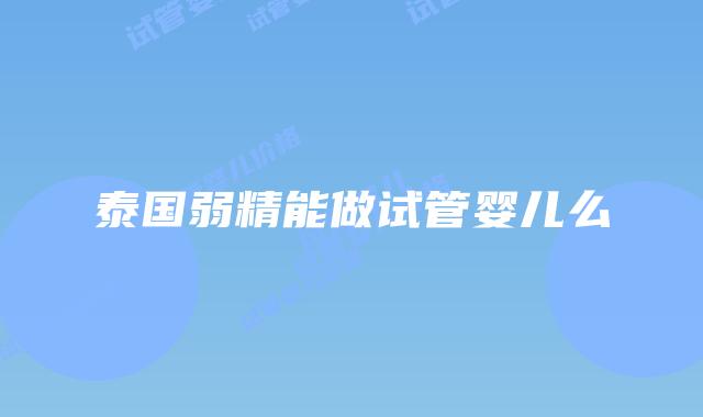 泰国弱精能做试管婴儿么