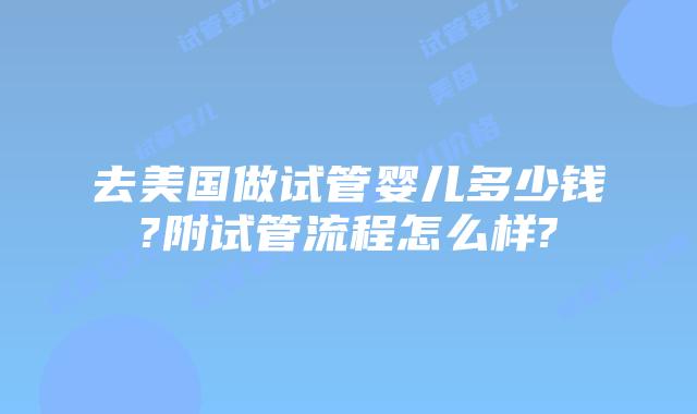去美国做试管婴儿多少钱?附试管流程怎么样?