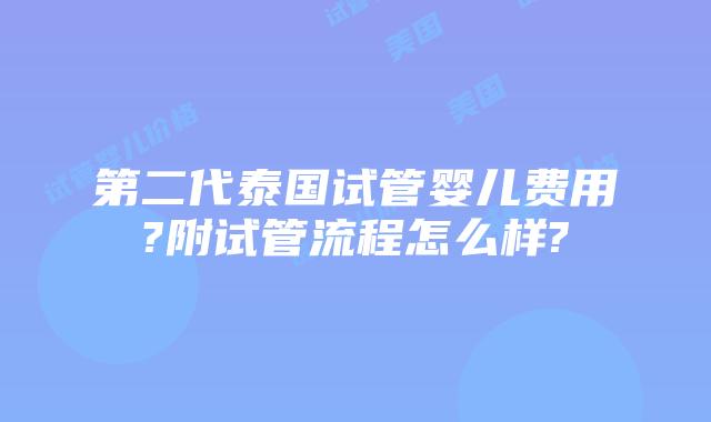 第二代泰国试管婴儿费用?附试管流程怎么样?