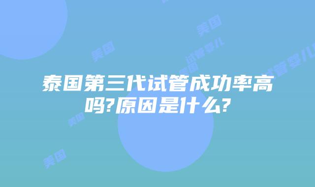 泰国第三代试管成功率高吗?原因是什么?
