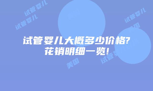 试管婴儿大概多少价格?花销明细一览!