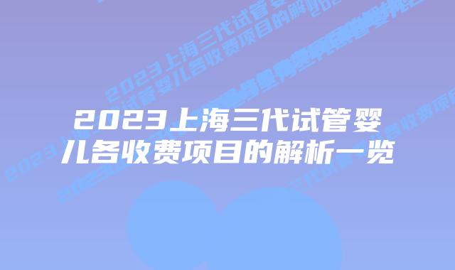 2023上海三代试管婴儿各收费项目的解析一览