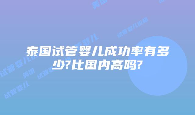 泰国试管婴儿成功率有多少?比国内高吗?