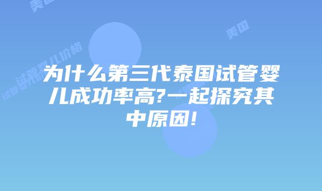 为什么第三代泰国试管婴儿成功率高?一起探究其中原因!