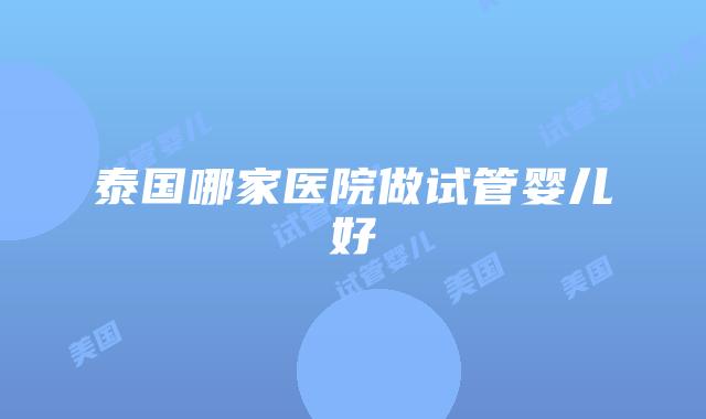 泰国哪家医院做试管婴儿好