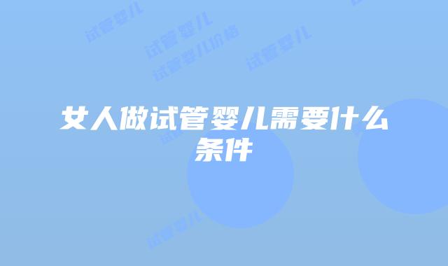 女人做试管婴儿需要什么条件
