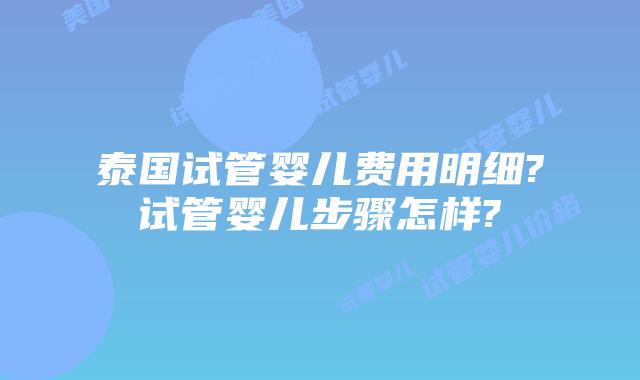 泰国试管婴儿费用明细?试管婴儿步骤怎样?