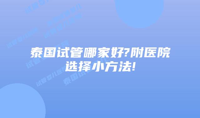 泰国试管哪家好?附医院选择小方法!