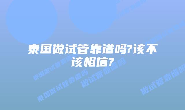 泰国做试管靠谱吗?该不该相信?
