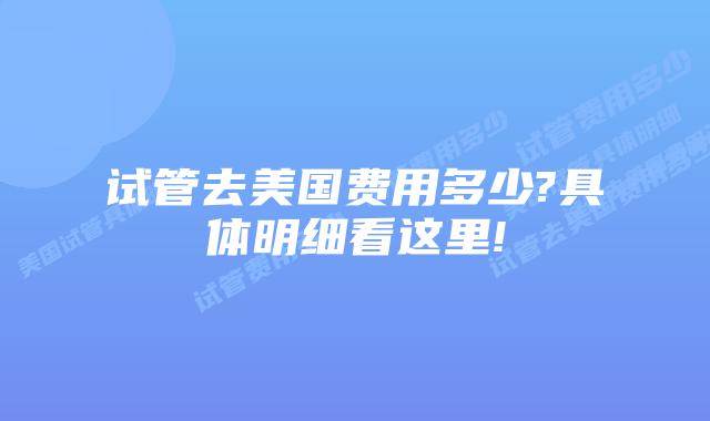 试管去美国费用多少?具体明细看这里!