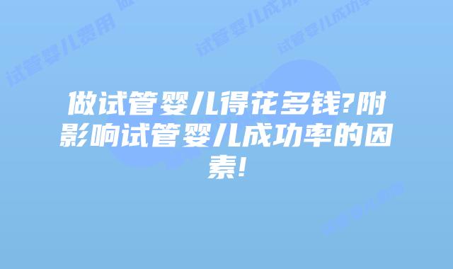 做试管婴儿得花多钱?附影响试管婴儿成功率的因素!