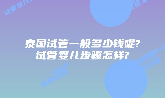 泰国试管一般多少钱呢?试管婴儿步骤怎样?
