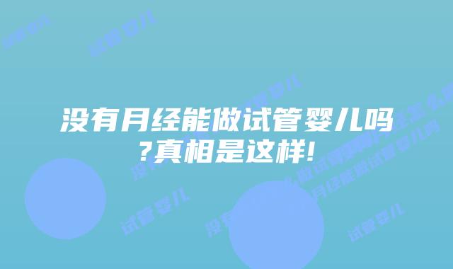 没有月经能做试管婴儿吗?真相是这样!