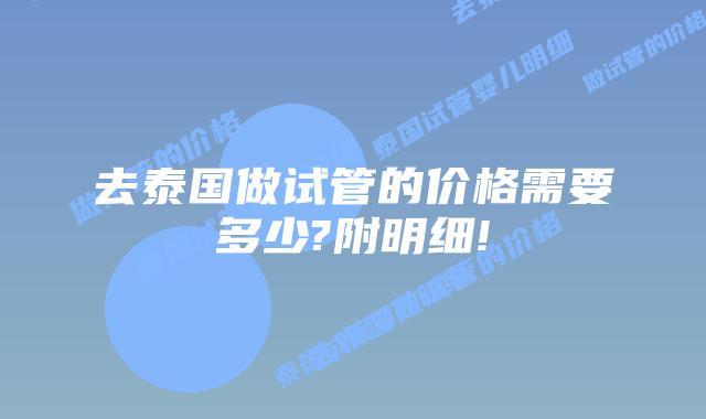 去泰国做试管的价格需要多少?附明细!