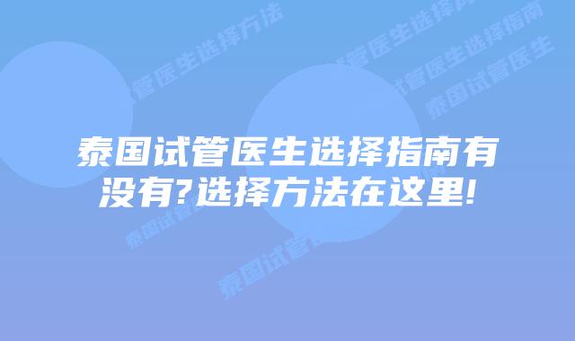 泰国试管医生选择指南有没有?选择方法在这里!