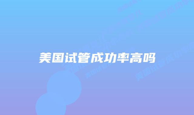 美国试管成功率高吗