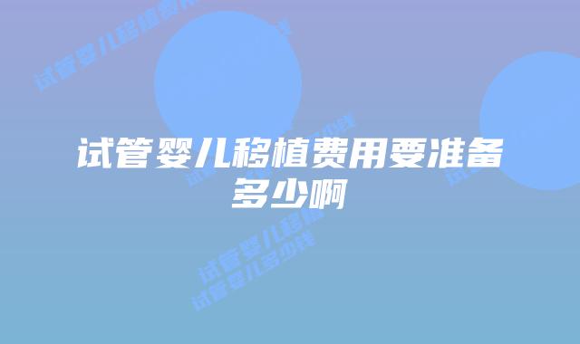 试管婴儿移植费用要准备多少啊