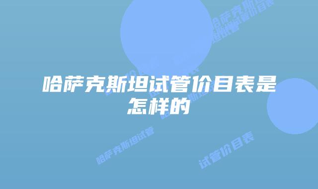 哈萨克斯坦试管价目表是怎样的