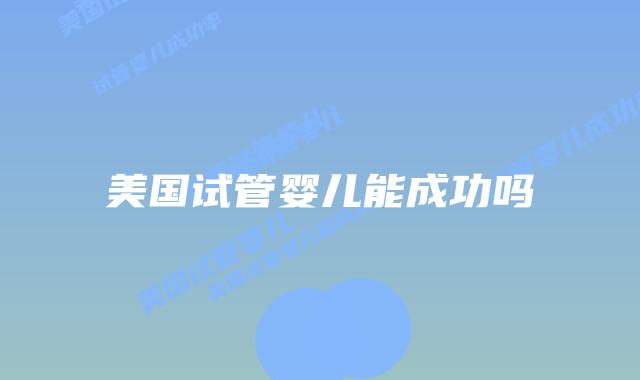 美国试管婴儿能成功吗