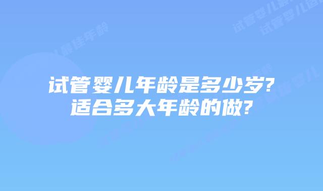 试管婴儿年龄是多少岁?适合多大年龄的做?